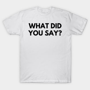 WHAT DID YOU SAY? T-Shirt